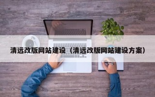 芜湖清远改版网站建设（清远改版网站建设方案）