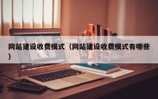 芜湖网站建设收费模式（网站建设收费模式有哪些）