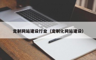 芜湖定制网站建设行业（定制化网站建设）