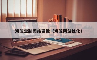 芜湖海淀定制网站建设（海淀网站优化）
