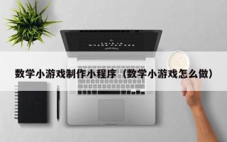 芜湖数学小游戏制作小程序（数学小游戏怎么做）